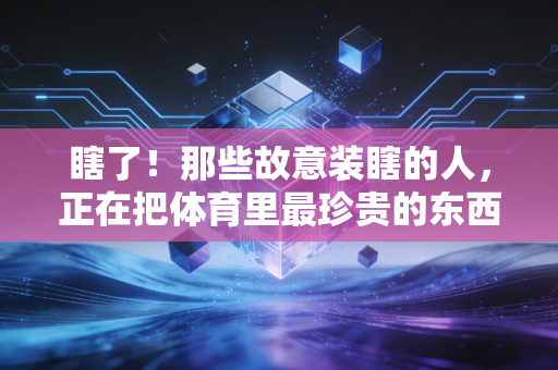 瞎了!那些故意装瞎的人,正在把体育里最珍贵的东西全糟蹋了 瞎了!那些故意装瞎的人,正在把体育里最珍贵的东西全糟蹋了