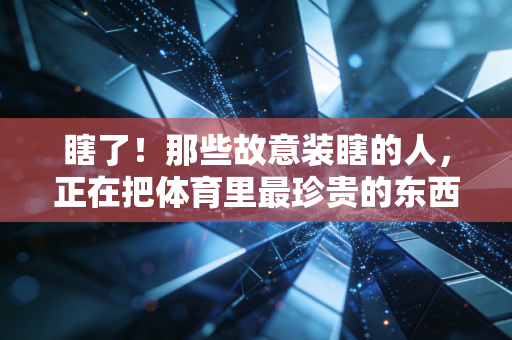 瞎了！那些故意装瞎的人，正在把体育里最珍贵的东西全糟蹋了