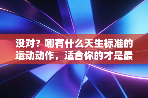没对?哪有什么天生标准的运动动作,适合你的才是最好的 没对?哪有什么天生标准的运动动作,适合你的才是最好的