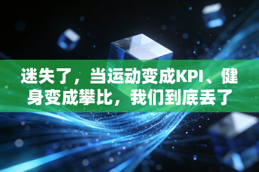 迷失了,当运动变成KPI、健身变成攀比,我们到底丢了什么 迷失了,当运动变成KPI、健身变成攀比,我们到底丢了什么