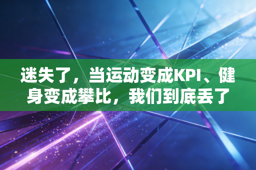 迷失了，当运动变成KPI、健身变成攀比，我们到底丢了什么
