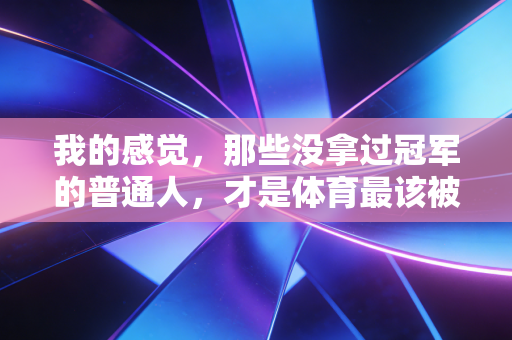 我的感觉，那些没拿过冠军的普通人，才是体育最该被看见的底色