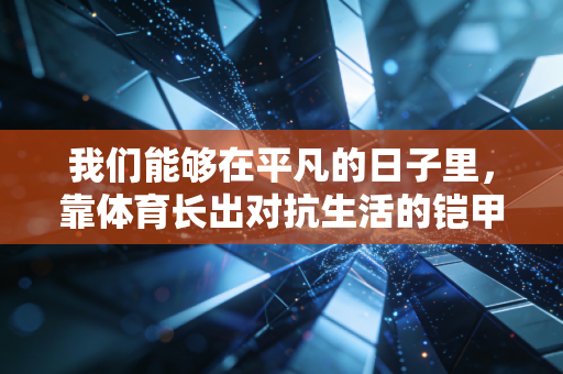 我们能够在平凡的日子里，靠体育长出对抗生活的铠甲