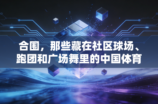 合围，那些藏在社区球场、跑团和广场舞里的中国体育新答案