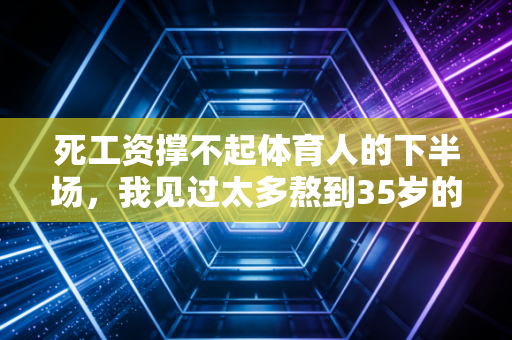 死工资撑不起体育人的下半场,我见过太多熬到35岁的同行,连换拍的钱都要犹豫 死工资撑不起体育人的下半场,我见过太多熬到35岁的同行,连换拍的钱都要犹豫
