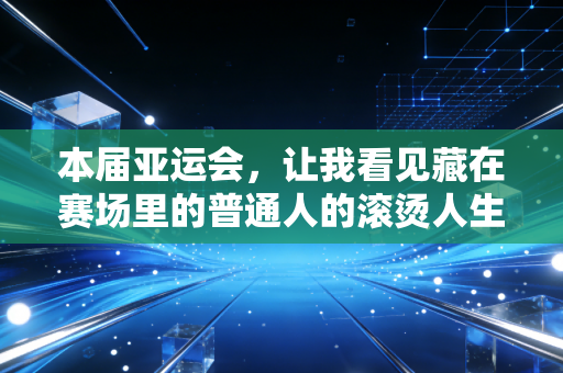 本届亚运会，让我看见藏在赛场里的普通人的滚烫人生