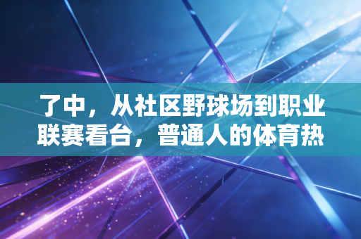 了中，从社区野球场到职业联赛看台，普通人的体育热爱从来不是无用之事
