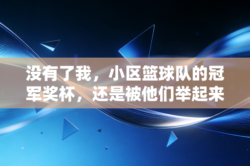 没有了我,小区篮球队的冠军奖杯,还是被他们举起来了 没有了我,小区篮球队的冠军奖杯,还是被他们举起来了