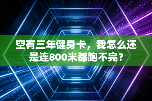 空有三年健身卡,我怎么还是连800米都跑不完? 空有三年健身卡,我怎么还是连800米都跑不完?