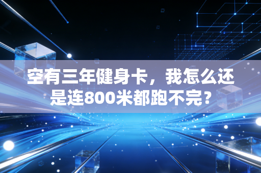 空有三年健身卡,我怎么还是连800米都跑不完? 空有三年健身卡,我怎么还是连800米都跑不完?