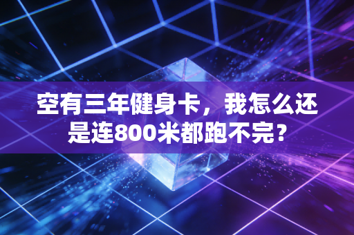空有三年健身卡，我怎么还是连800米都跑不完？