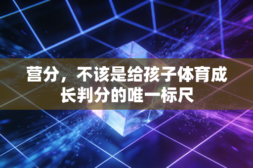营分，不该是给孩子体育成长判分的唯一标尺