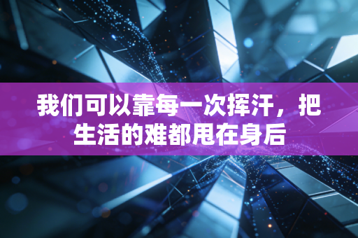 我们可以靠每一次挥汗，把生活的难都甩在身后