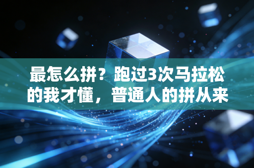 最怎么拼？跑过3次马拉松的我才懂，普通人的拼从来不是拿第一