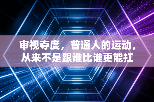 审视夺度,普通人的运动,从来不是跟谁比谁更能扛 审视夺度,普通人的运动,从来不是跟谁比谁更能扛