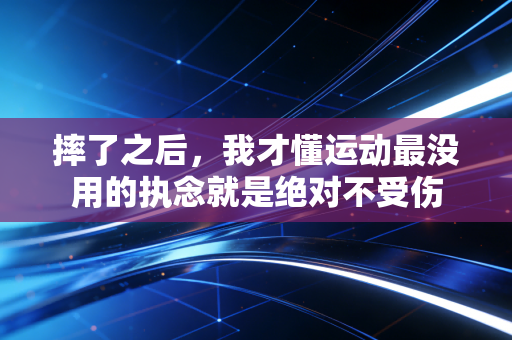 摔了之后，我才懂运动最没用的执念就是绝对不受伤