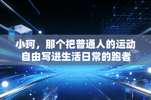 小珂，那个把普通人的运动自由写进生活日常的跑者