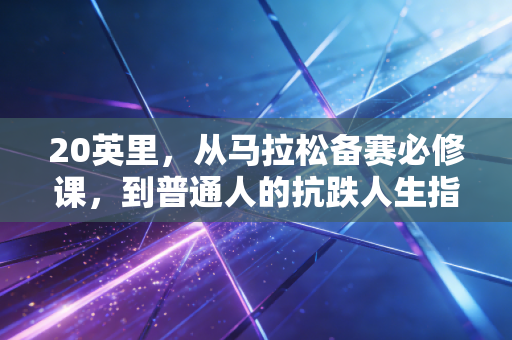 20英里，从马拉松备赛必修课，到普通人的抗跌人生指南
