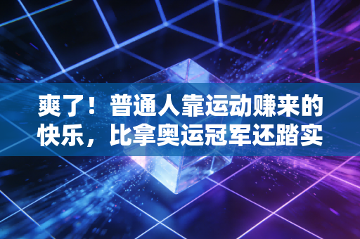 爽了!普通人靠运动赚来的快乐,比拿奥运冠军还踏实 爽了!普通人靠运动赚来的快乐,比拿奥运冠军还踏实