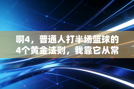 啊4,普通人打半场篮球的4个黄金法则,我靠它从常年板凳打到小区联赛MVP 啊4,普通人打半场篮球的4个黄金法则,我靠它从常年板凳打到小区联赛MVP