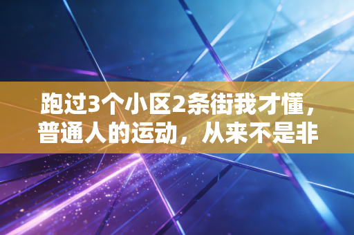 跑过3个小区2条街我才懂,普通人的运动,从来不是非要拼配速凑跑量 跑过3个小区2条街我才懂,普通人的运动,从来不是非要拼配速凑跑量