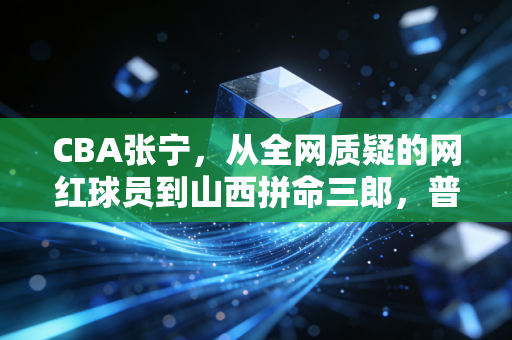 CBA张宁,从全网质疑的网红球员到山西拼命三郎,普通人的逆袭从来没有捷径 CBA张宁,从全网质疑的网红球员到山西拼命三郎,普通人的逆袭从来没有捷径