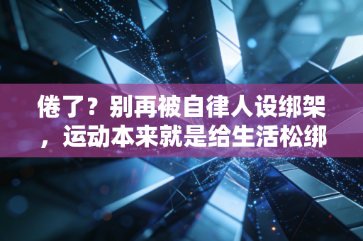 倦了？别再被自律人设绑架，运动本来就是给生活松绑的