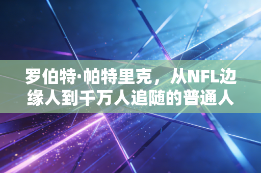 罗伯特·帕特里克，从NFL边缘人到千万人追随的普通人健身教父