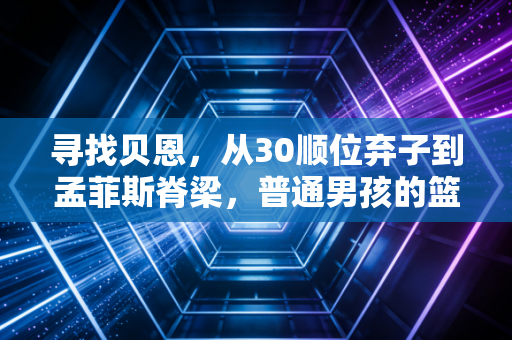 寻找贝恩,从30顺位弃子到孟菲斯脊梁,普通男孩的篮球梦从来不需要天赋背书 寻找贝恩,从30顺位弃子到孟菲斯脊梁,普通男孩的篮球梦从来不需要天赋背书