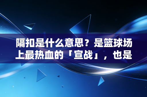 隔扣是什么意思?是篮球场上最热血的「宣战」,也是普通人敢向上冲的勇气注脚 隔扣是什么意思?是篮球场上最热血的「宣战」,也是普通人敢向上冲的勇气注脚