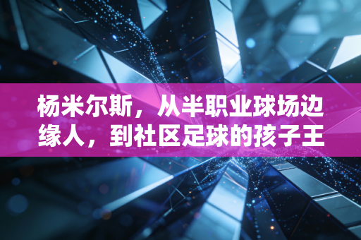 杨米尔斯,从半职业球场边缘人,到社区足球的孩子王 杨米尔斯,从半职业球场边缘人,到社区足球的孩子王