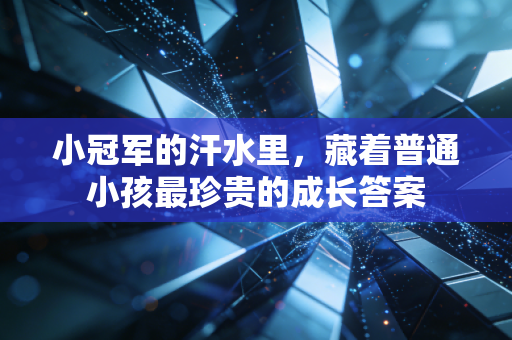 小冠军的汗水里，藏着普通小孩最珍贵的成长答案
