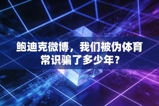鲍迪克微博，我们被伪体育常识骗了多少年？