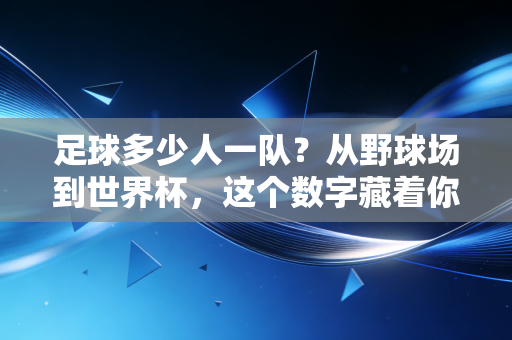 足球多少人一队？从野球场到世界杯，这个数字藏着你不知道的足球烟火气