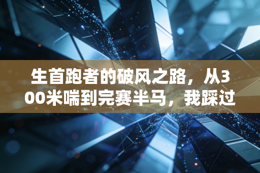 生首跑者的破风之路，从300米喘到完赛半马，我踩过的坑都帮你踩平了