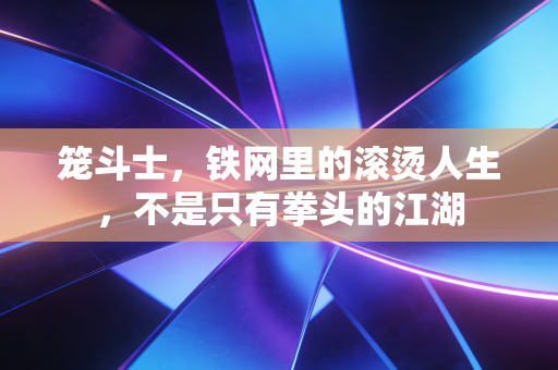 笼斗士，铁网里的滚烫人生，不是只有拳头的江湖