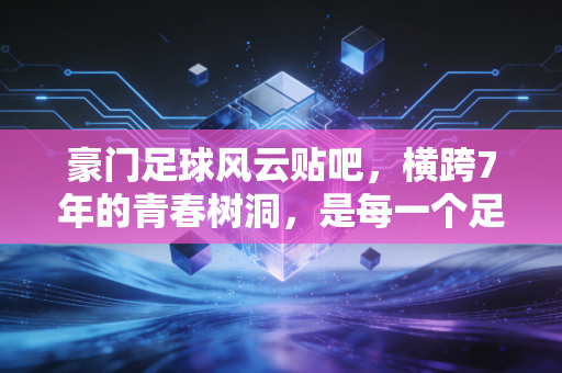 豪门足球风云贴吧,横跨7年的青春树洞,是每一个足球手游玩家的专属乌托邦 豪门足球风云贴吧,横跨7年的青春树洞,是每一个足球手游玩家的专属乌托邦