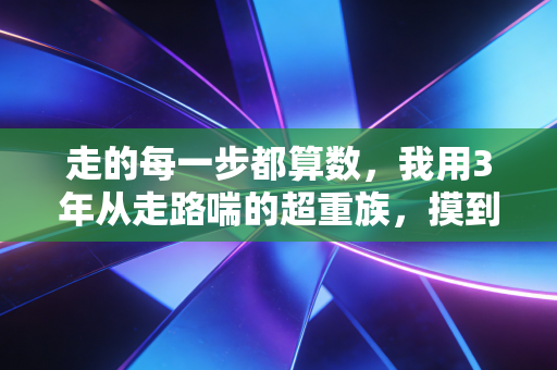走的每一步都算数,我用3年从走路喘的超重族,摸到了半马的终点线 走的每一步都算数,我用3年从走路喘的超重族,摸到了半马的终点线