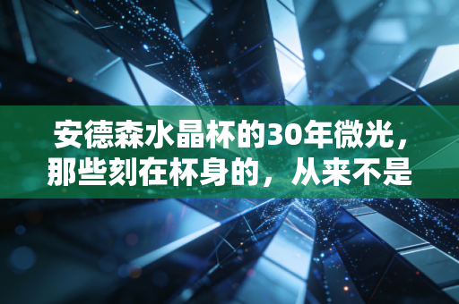 安德森水晶杯的30年微光,那些刻在杯身的,从来不是只有冠军的名字 安德森水晶杯的30年微光,那些刻在杯身的,从来不是只有冠军的名字