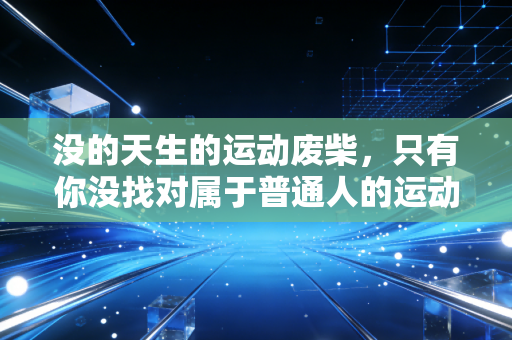 没的天生的运动废柴,只有你没找对属于普通人的运动打开方式 没的天生的运动废柴,只有你没找对属于普通人的运动打开方式