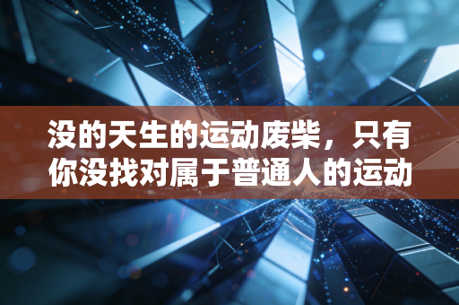 没的天生的运动废柴，只有你没找对属于普通人的运动打开方式