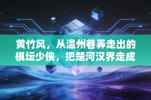 黄竹风，从温州巷弄走出的棋坛少侠，把楚河汉界走成了滚烫人生