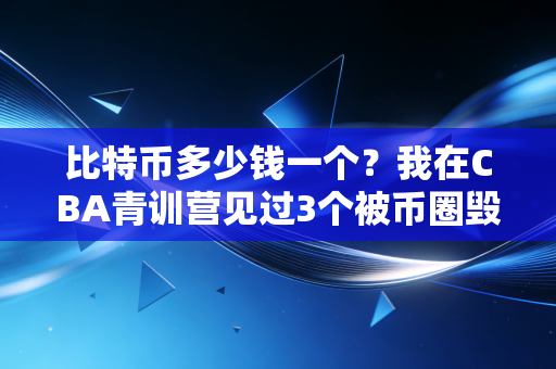 比特币多少钱一个？我在CBA青训营见过3个被币圈毁了的好苗子