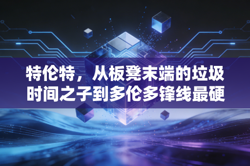 特伦特，从板凳末端的垃圾时间之子到多伦多锋线最硬的尖刀