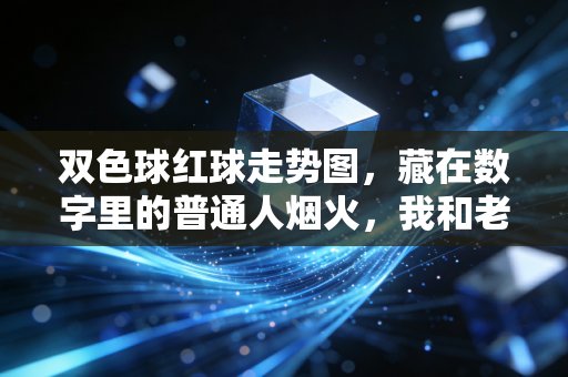 双色球红球走势图，藏在数字里的普通人烟火，我和老陈的三年购彩小记