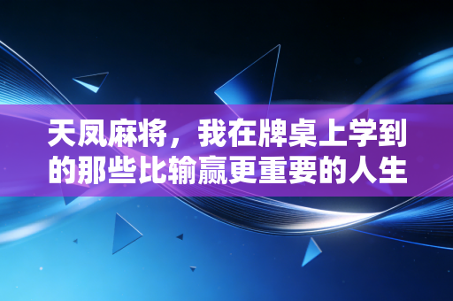 天凤麻将，我在牌桌上学到的那些比输赢更重要的人生道理