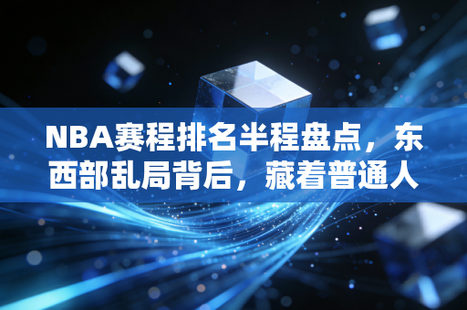 NBA赛程排名半程盘点,东西部乱局背后,藏着普通人都能懂的生活真相 NBA赛程排名半程盘点,东西部乱局背后,藏着普通人都能懂的生活真相