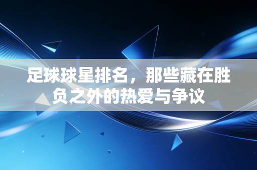足球球星排名，那些藏在胜负之外的热爱与争议