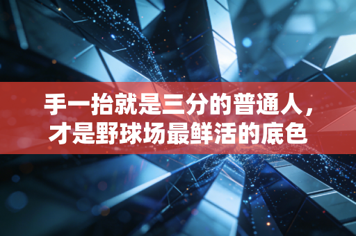 手一抬就是三分的普通人,才是野球场最鲜活的底色 手一抬就是三分的普通人,才是野球场最鲜活的底色