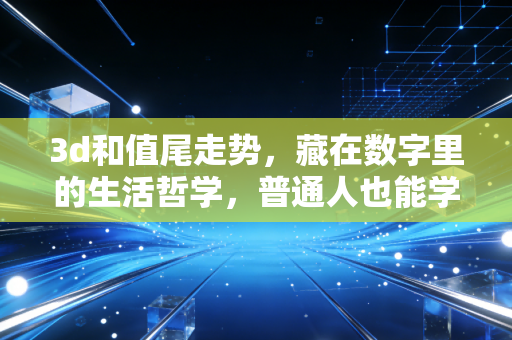 3d和值尾走势,藏在数字里的生活哲学,普通人也能学会的概率思维课 3d和值尾走势,藏在数字里的生活哲学,普通人也能学会的概率思维课